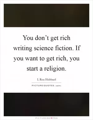You don’t get rich writing science fiction. If you want to get rich, you start a religion Picture Quote #1
