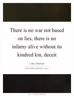 There is no war not based on lies, there is no infamy alive without its kindred kin, deceit Picture Quote #1