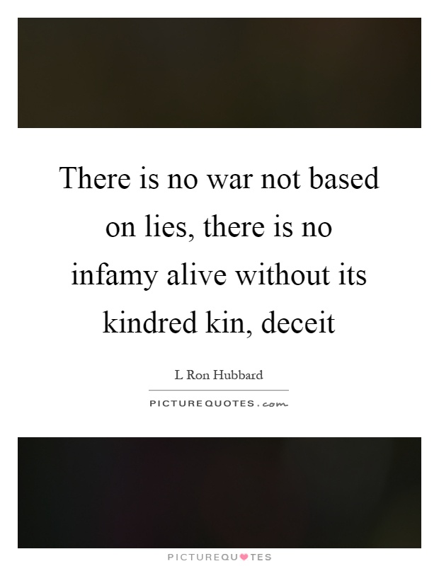There is no war not based on lies, there is no infamy alive without its kindred kin, deceit Picture Quote #1