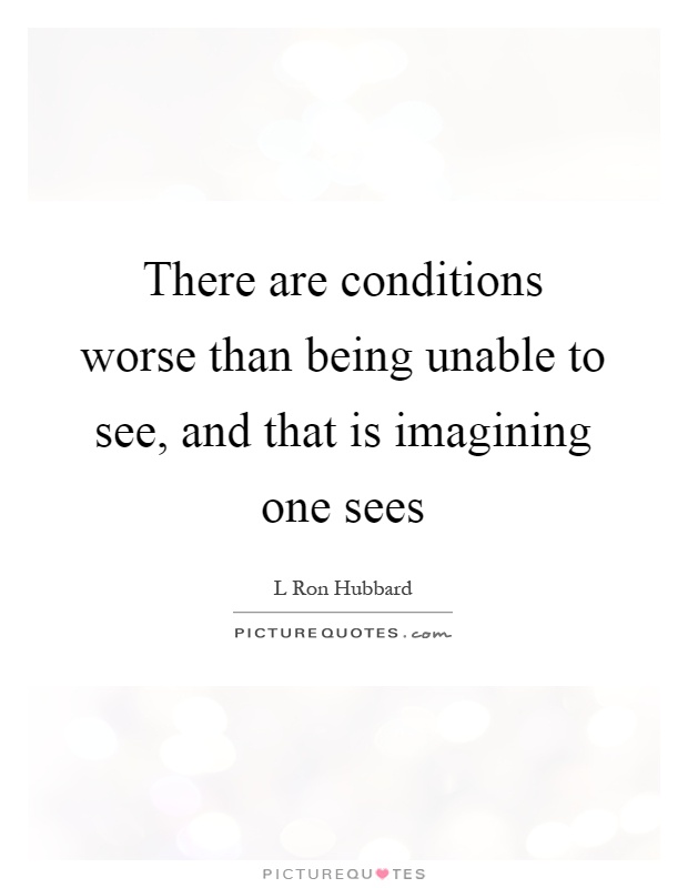 There are conditions worse than being unable to see, and that is imagining one sees Picture Quote #1