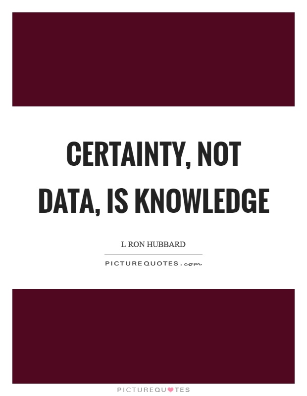 Certainty, not data, is knowledge Picture Quote #1