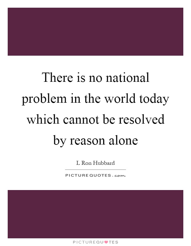 There is no national problem in the world today which cannot be resolved by reason alone Picture Quote #1
