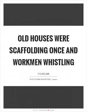 Old houses were scaffolding once and workmen whistling Picture Quote #1