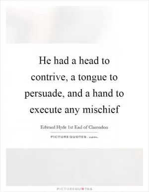 He had a head to contrive, a tongue to persuade, and a hand to execute any mischief Picture Quote #1