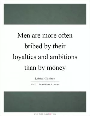 Men are more often bribed by their loyalties and ambitions than by money Picture Quote #1
