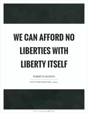 We can afford no liberties with liberty itself Picture Quote #1