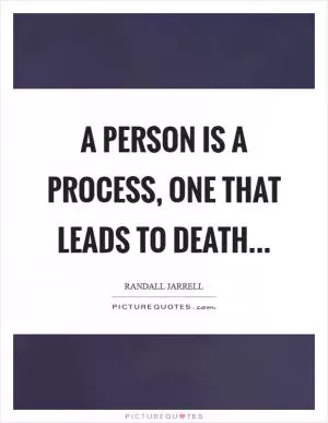 A person is a process, one that leads to death Picture Quote #1