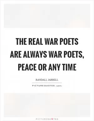 The real war poets are always war poets, peace or any time Picture Quote #1