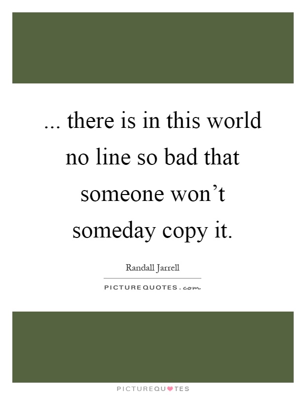 ... there is in this world no line so bad that someone won't someday copy it Picture Quote #1