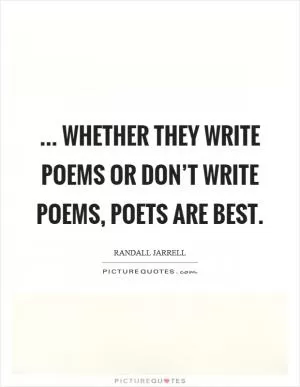 ... Whether they write poems or don’t write poems, poets are best Picture Quote #1