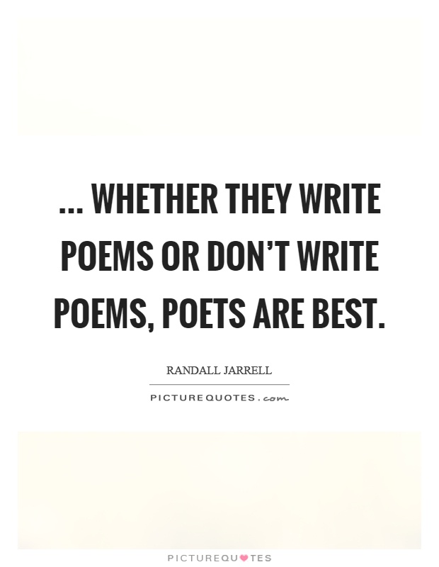 ... Whether they write poems or don't write poems, poets are best Picture Quote #1