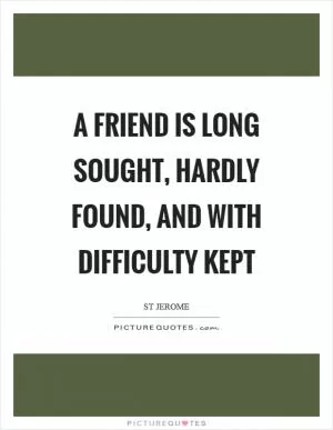 A friend is long sought, hardly found, and with difficulty kept Picture Quote #1