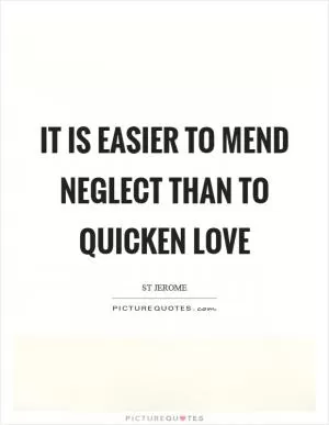It is easier to mend neglect than to quicken love Picture Quote #1