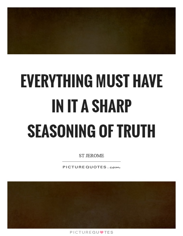 Everything must have in it a sharp seasoning of truth Picture Quote #1