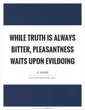While truth is always bitter, pleasantness waits upon evildoing Picture Quote #1