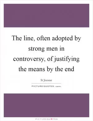 The line, often adopted by strong men in controversy, of justifying the means by the end Picture Quote #1
