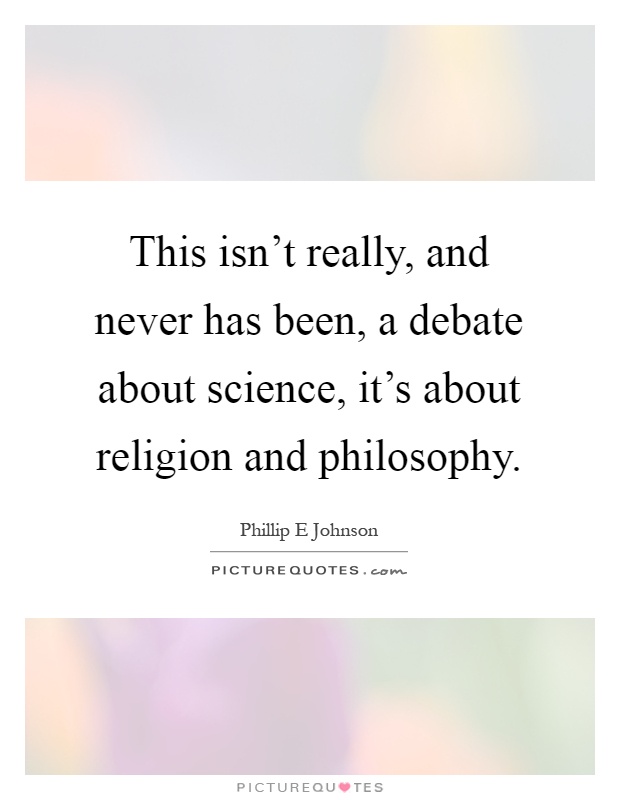 This isn't really, and never has been, a debate about science, it's about religion and philosophy Picture Quote #1