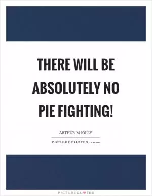 There will be absolutely no pie fighting! Picture Quote #1