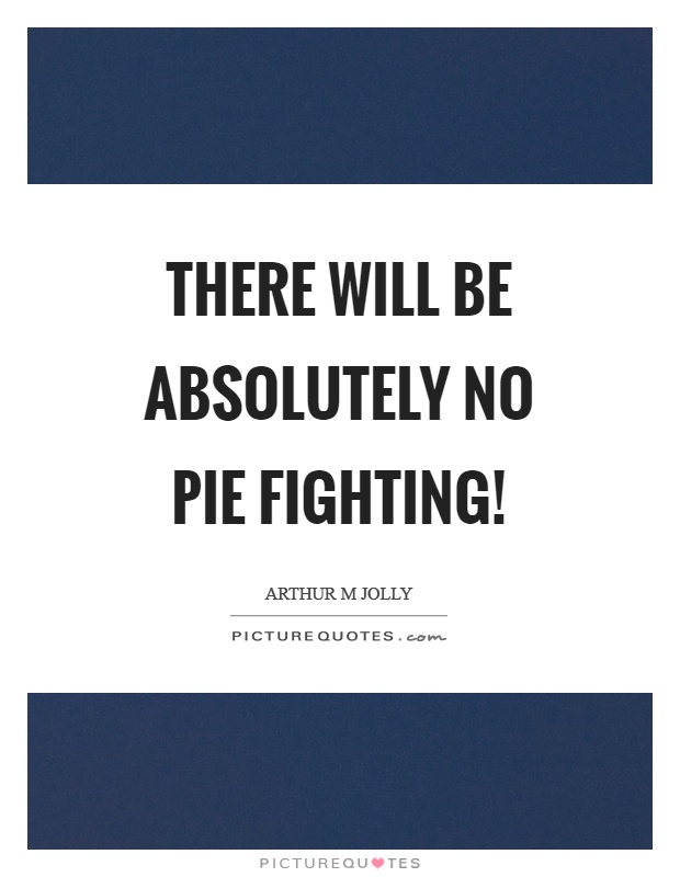 There will be absolutely no pie fighting! Picture Quote #1