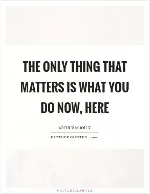 The only thing that matters is what you do now, here Picture Quote #1