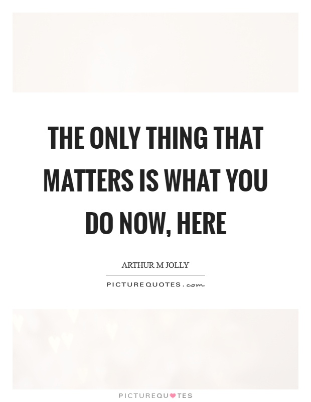 The only thing that matters is what you do now, here Picture Quote #1