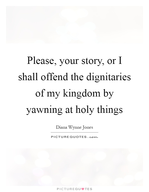 Please, your story, or I shall offend the dignitaries of my kingdom by yawning at holy things Picture Quote #1