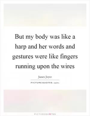 But my body was like a harp and her words and gestures were like fingers running upon the wires Picture Quote #1