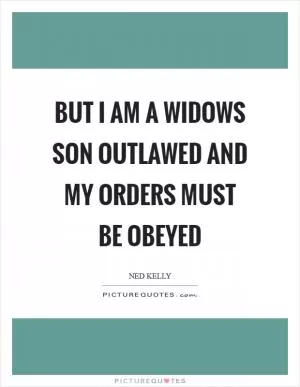 But I am a widows son outlawed and my orders must be obeyed Picture Quote #1