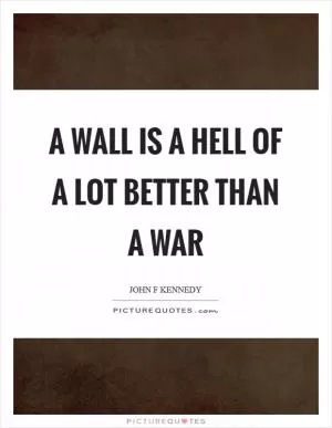 A wall is a hell of a lot better than a war Picture Quote #1