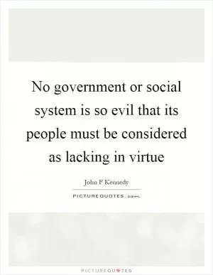No government or social system is so evil that its people must be considered as lacking in virtue Picture Quote #1