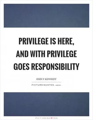 Privilege is here, and with privilege goes responsibility Picture Quote #1