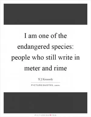 I am one of the endangered species: people who still write in meter and rime Picture Quote #1