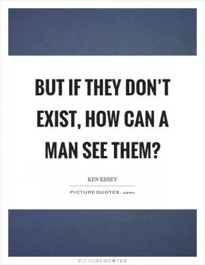 But if they don’t exist, how can a man see them? Picture Quote #1