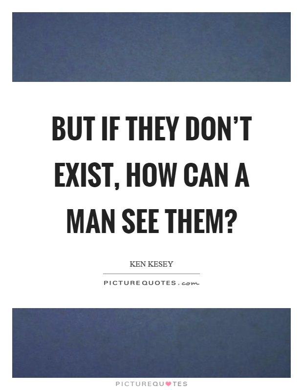 But if they don't exist, how can a man see them? Picture Quote #1