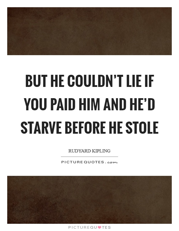 But he couldn't lie if you paid him and he'd starve before he stole Picture Quote #1