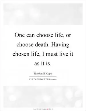One can choose life, or choose death. Having chosen life, I must live it as it is Picture Quote #1