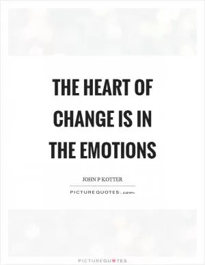 The heart of change is in the emotions Picture Quote #1