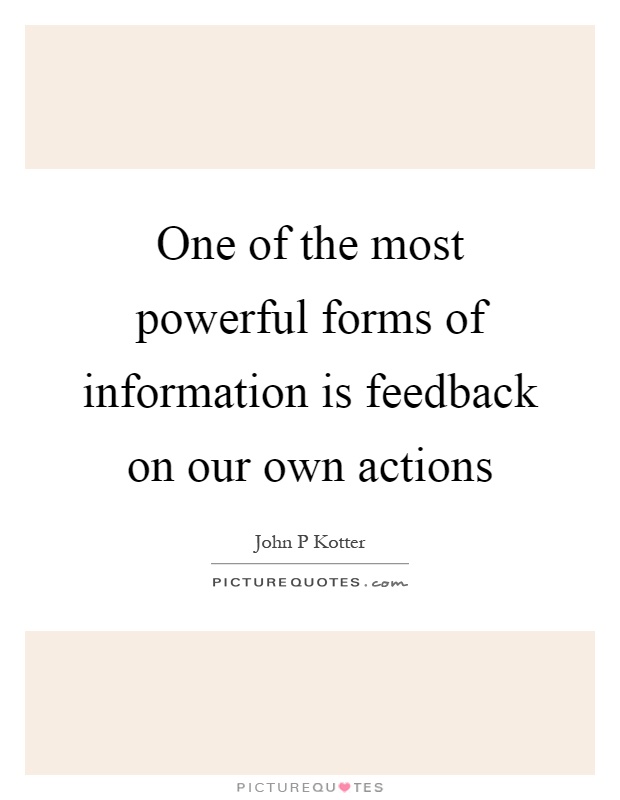 One of the most powerful forms of information is feedback on our own actions Picture Quote #1