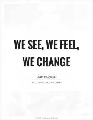 We see, we feel, we change Picture Quote #1