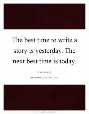 The best time to write a story is yesterday. The next best time is today Picture Quote #1