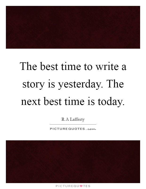 The best time to write a story is yesterday. The next best time is today Picture Quote #1