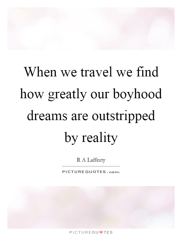 When we travel we find how greatly our boyhood dreams are outstripped by reality Picture Quote #1