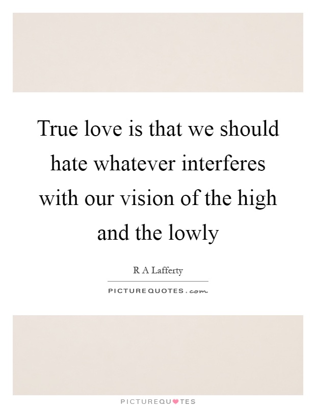 True love is that we should hate whatever interferes with our vision of the high and the lowly Picture Quote #1