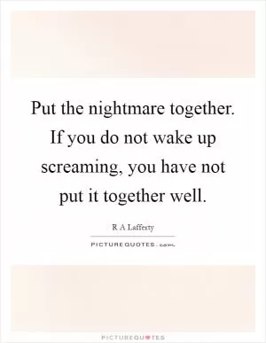 Put the nightmare together. If you do not wake up screaming, you have not put it together well Picture Quote #1