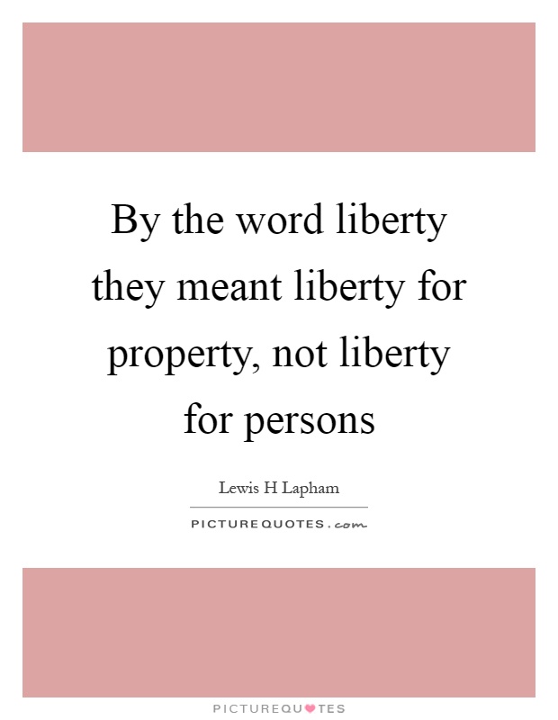 By the word liberty they meant liberty for property, not liberty for persons Picture Quote #1