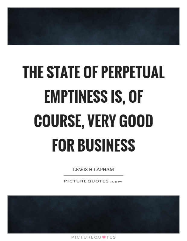The state of perpetual emptiness is, of course, very good for business Picture Quote #1