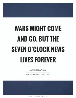 Wars might come and go, but the seven o’clock news lives forever Picture Quote #1