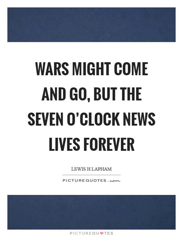 Wars might come and go, but the seven o'clock news lives forever Picture Quote #1