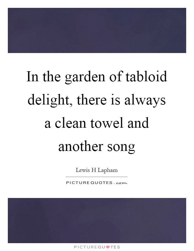 In the garden of tabloid delight, there is always a clean towel and another song Picture Quote #1