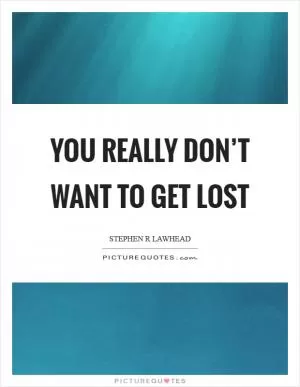 You really don’t want to get lost Picture Quote #1